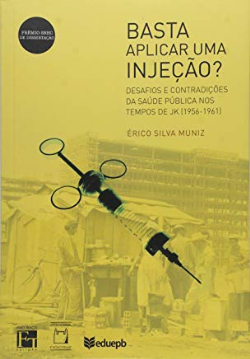 Basta Aplicar Uma Injecao? - Desafios E Contradicoes Da Saude Publica Nos Tempos De Jk (1956-1961)