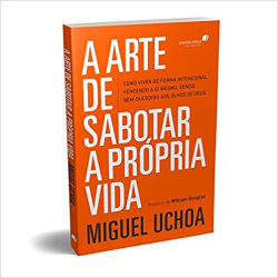 A Arte De Sabotar A Propria Vida - Como Viver De Forma Intencional Vencendo A Si Mesmo Sendo Bem-sucedido Aos Olhos De Deus