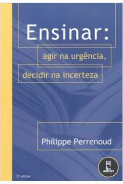 Ensinar - Agir Na Urgencia Decidir Na Incerteza
