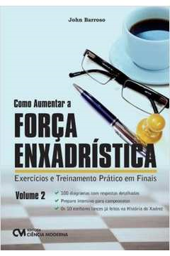 Como Aumentar A Forca Enxadristica - Exercicios E Treinamento Pratico Em Finais V. 02