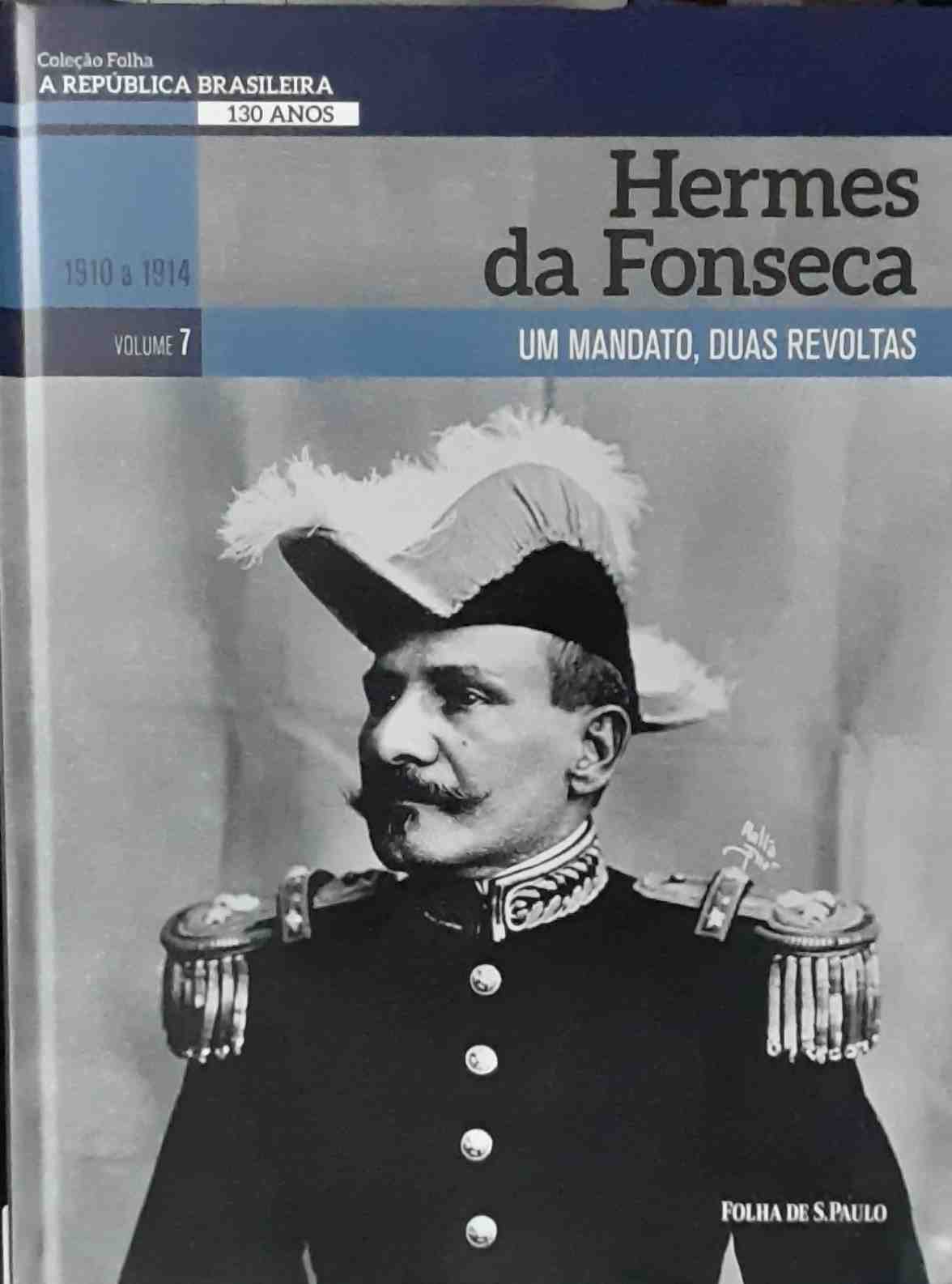hermes da fonseca - um mandato duas revoltas (1910 a 1914) vol. 7