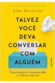 Talvez Voce Deva Conversar Com Alguem - Uma Terapeuta O Terapeuta Dela E A Vida De Todos Nos