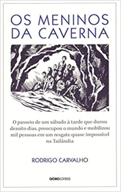 Os Meninos Da Caverna - O Passeio De Um Sabado A Tarde Que Durou Dezoito Dias, Preocupou O Mundo E Mobilizou Mil Pessoas Em Um Resgate Quase Impossivel Na Tailandia
