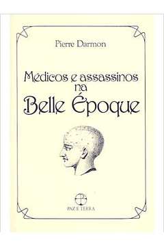 Medicos E Assassinos Na Belle Epoque - A Medicalizacao Do Crime