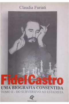 Fidel Castro Uma Biografia Consentida - Tomo Ii - Do Subversivo Ao Estadista