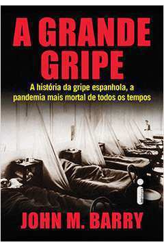 A Grande Gripe - A Historia Da Gripe Espanhola A Pandemia Mais Mortal De Todos Os Tempos