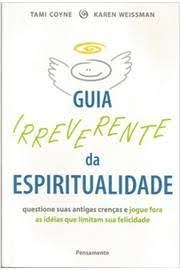 Guia Irreverente Da Espiritualidade - Questione Suas Antigas Crencas E Jogue Fora As Ideias Que Limitam Sua Felicidade