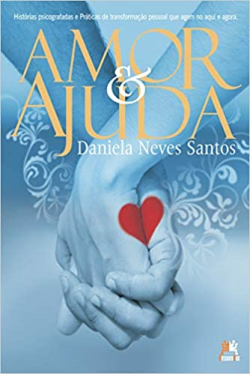 Amor E Ajuda - Historias Psicografadas E Praticas De Transformacao Pessoal Que Agem No Aqui E Agora