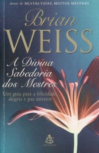 A Divina Sabedoria Dos Mestres - Um Guia Para A Felicidade Alegria E Paz Interior