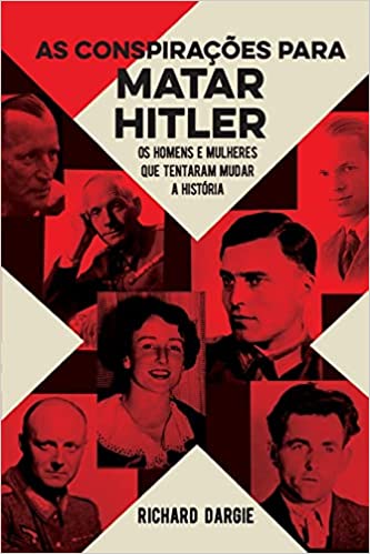 As Conspirações Para Matar Hitler - Os Homens e Mulheres que tentaram mudar a História