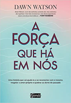 A Forca Que Ha Em Nos - Uma Historia Que Vai Ajuda-lo A Se Reconectar Com Si Mesmo, Resgatar O Amor-proprio E Quebrar As Dores Do Passado