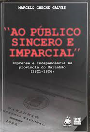 Ao Publico Sincero E Imparcial - Imprensa E Independencia Na Providencia Do Maranhao 1821-1826