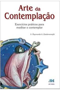 Arte Da Contemplacao - Exercicios Praticos Para Meditar E Contemplar