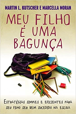 Meu Filho E Uma Bagunca - Estrategias Simples E Eficientes Para Seu Filho Ser Obediente Em Casa E Bem Sucedido Na Escola