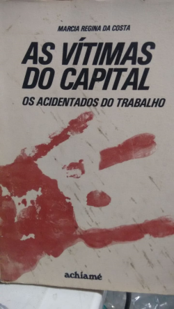 As Vitimas Do Capital - Os Acidentados Do Trabalho