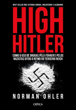 High Hitler - Como O Uso De Drogas Pelo Fuhrer E Pelos Nazistas Ditou O Ritmo Do Terceiro Reich