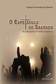 O Espetaculo Do Sagrado - A Emergente Religiao Midiatica