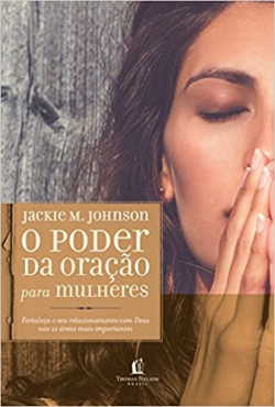 O Poder Da Oracao Para Mulheres - Fortaleca O Seu Relacionamento Com Deus Nas 21 Areas Mais Importantes