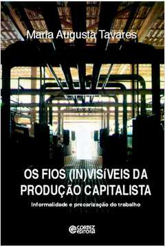 Os Fios Invisiveis Da Producao Capitalista - Informalidade E Precarizacao Do Trabalho