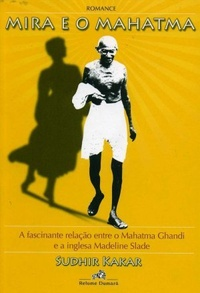Mira E O Mahatma - A Fascinante Relacao Entre O Mahatma Ghandi E A Inglesa Madeline Slade