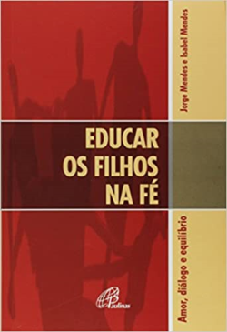 Educar Os Filhos Na Fe - Amor Dialogo E Equilibrio