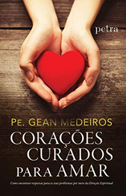 Coracoes Curados Para Amar: Como Encontrar Respostas Para Os Seus Problemas Por Meio Da Direcao Espiritual