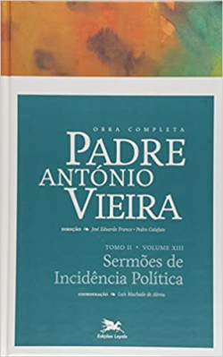 Obra Completa Padre Antonio Vieira - Tomo Ii Vol. 13 - Sermoes De Incidencia Politica