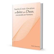 Familia Crista - Um Plano Perfeito Por Deus Executado Por Homens