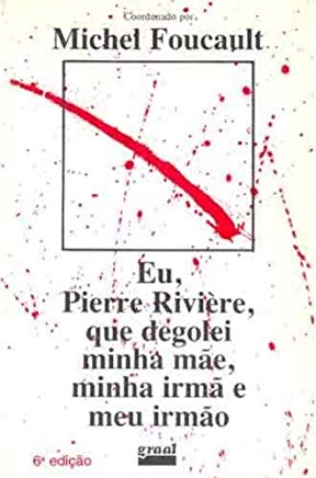 Eu Pierre Riviere Que Degolei Minha Mae Minha Irma E Meu Irmao