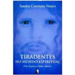 Tiradentes No Mundo Espiritual - Pelo Espirito Irmao Daniel