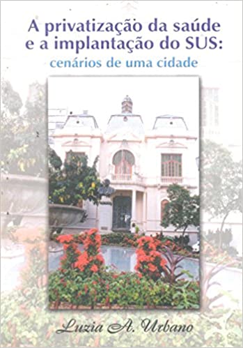 A Privatização da Saúde e a Implantação do SUS - Cenários de Uma Cidade