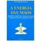 A Energia Das Maos - Equilibrio Espiritual E Desenvolvimento Mental Atraves Da Energia Das Maos