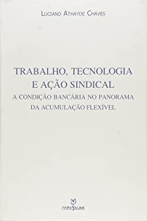 Trabalho Tecnologia E Acao Sindical - A Condicao Bancaria No Panorama Da Acumulacao Flexivel