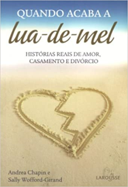 Quando Acaba A Lua-de-mel - Historia Reais De Amor, Casamento E Divorcio