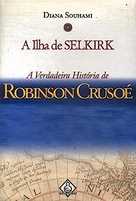 A Ilha De Selkirk - A Verdadeira Historia De Robinson Crusoe