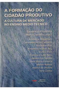 A Formacao Do Cidadao Produtivo - A Cultura De Mercado No Ensino Medio Tecnico