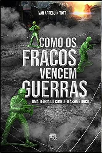 Como os Fracos Vencem Guerras - Uma Teoria do Conflito Assimétrico