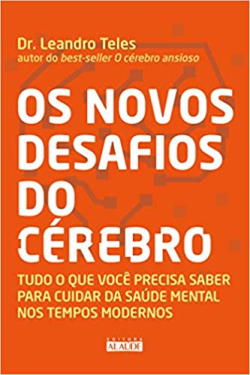 Os Novos Desafios Do Cerebro - Tudo O Que Voce Precisa Saber Para Cuidar Da Saude Mental Nos Tempos Modernos