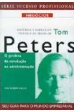 Entenda E Ponha Em Pratica As Ideias De Tom Peters - O Profeta Da Revolucao Na Administracao