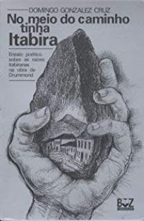 No Meio Do Caminho Tinha Itabira - Ensaio Poetico Sobre As Raizes Itabiranas Na Obra De Drummond