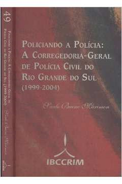 Policiando A Policia - A Corregedoria-geral De Policia Civil Do Rio Grande Do Sul - 1999-2004