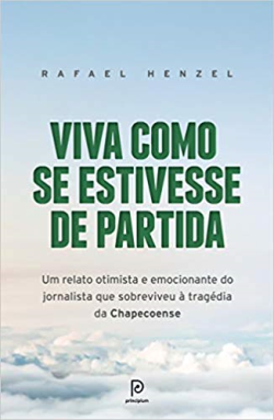 Viva Como Se Estivesse De Partida - Um Relato Otimista E Emocionante Do Jornalista Que Sobreviveu A Tragedia Da Chapecoense