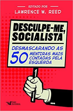 Desculpe-me Socialista - Desmascarando As 50 Mentiras Mais Contadas Pela Esquerda