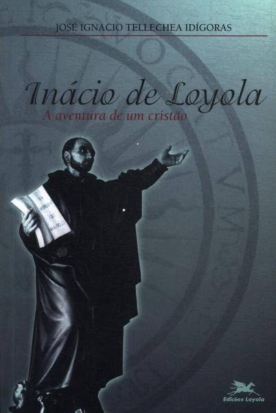 Inacio De Loyola - A Aventura De Um Cristão