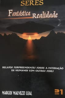 Seres. Fantastica Realidade. Relatos Surpreendentes Sobre A Interacao De Humanos Com Outros Seres