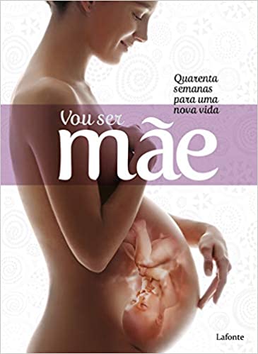 Vou ser Mãe - Quarenta semanas para uma nova vida