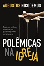 Polemicas Na Igreja - Doutrinas Praticas E Movimentos Que Enfraquecem O Cristianismo