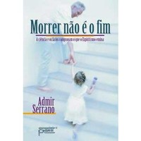 Morrer Nao E O Fim - A Ciencia E Os Fatos Comprovam O Que O Espiritismo Ensina