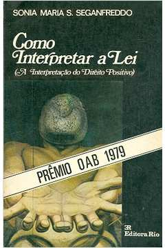 Como Interpretar A Lei - A Interpretacao Do Direito Positivo
