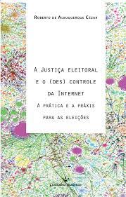 a justiça eleitoral e o (des) controle da internet - a pratica e a praxis para as eleições